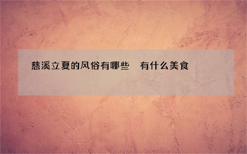 慈溪立夏的风俗有哪些 有什么美食